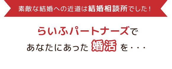 素敵な結婚への近道は結婚相談所でした！らいふパートナーズであなたにあったを・・・